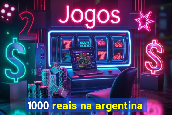 1000 reais na argentina